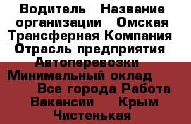 Водитель › Название организации ­ Омская Трансферная Компания › Отрасль предприятия ­ Автоперевозки › Минимальный оклад ­ 23 000 - Все города Работа » Вакансии   . Крым,Чистенькая